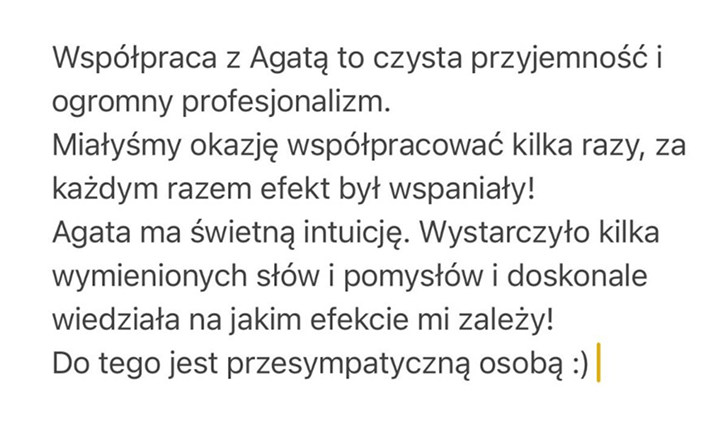 Pozytywne referencje dla Agaty Dargacz podkreślające jej profesjonalizm i świetną intuicję. W opinii w formie screena, stała klientka chwali wspaniałe efekty wielokrotnej współpracy i zdolność Agaty do perfekcyjnego rozumienia wizji klienta. To dowód na jej wszechstronność jako skutecznego content creatora.